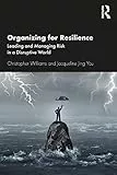 Organizing For Resilience Leading and Managing Risk in a Disruptive World